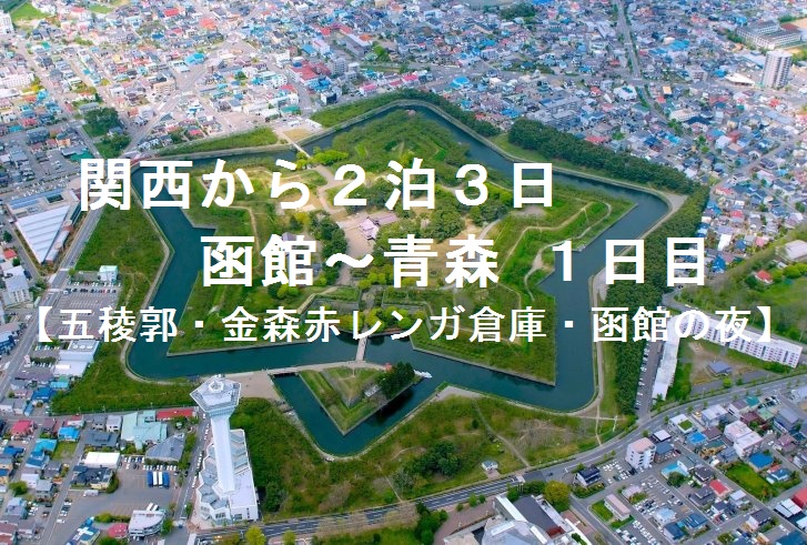 関西から2泊3日 函館 青森 1日目 五稜郭 金森赤レンガ倉庫 函館の夜 旅はココロの栄養分